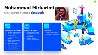 Mohammad Mirkarimi
Education & Career
• Bachelor of Engineering
(Hons) – Electronics
• R&D Engineer –
Transmitter Control
Boards
• Master of Engineering
Management
• Master of Business &
Commerce – Finance
• Business Analyst
• Business Architect
Exprnc. & Indst.
• Transformation, M&A,
Process Improvement,
Remediation,
Regulatory
• Banking, Wealth,
Telecom, Government
Interests
• Family, Music, Nature
• Ontology & Innovation
Senior Business Architect @
 