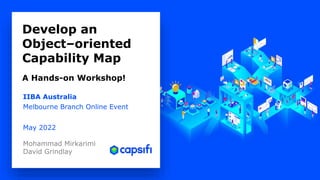 IIBA Australia
Melbourne Branch Online Event
May 2022
Mohammad Mirkarimi
David Grindlay
Develop an
Object–oriented
Capability Map
A Hands-on Workshop!
 