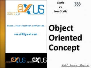 Static
vs.
Non Static

https://www.facebook.com/Oxus20

oxus20@gmail.com

Object
Oriented
Concept
Abdul Rahman Sherzad

 