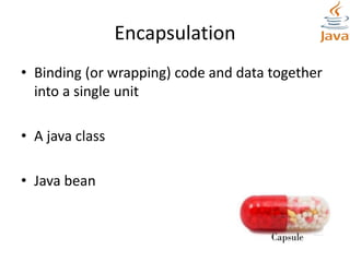 Encapsulation
• Binding (or wrapping) code and data together
into a single unit
• A java class
• Java bean
 