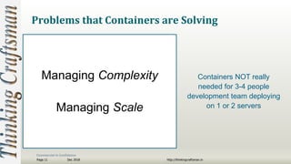 Commercial in Confidence
Dec 2018Page 11 http://thinkingcraftsman.in
Problems that Containers are Solving
Managing Complexity
Managing Scale
Containers NOT really
needed for 3-4 people
development team deploying
on 1 or 2 servers
 