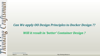 Commercial in Confidence
Dec 2018Page 15 http://thinkingcraftsman.in
Can We apply OO Design Principles to Docker Design ??
Will it result in ‘better’ Container Design ?
 