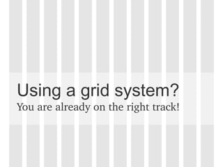 Using a grid system?
You are already on the right track!
 