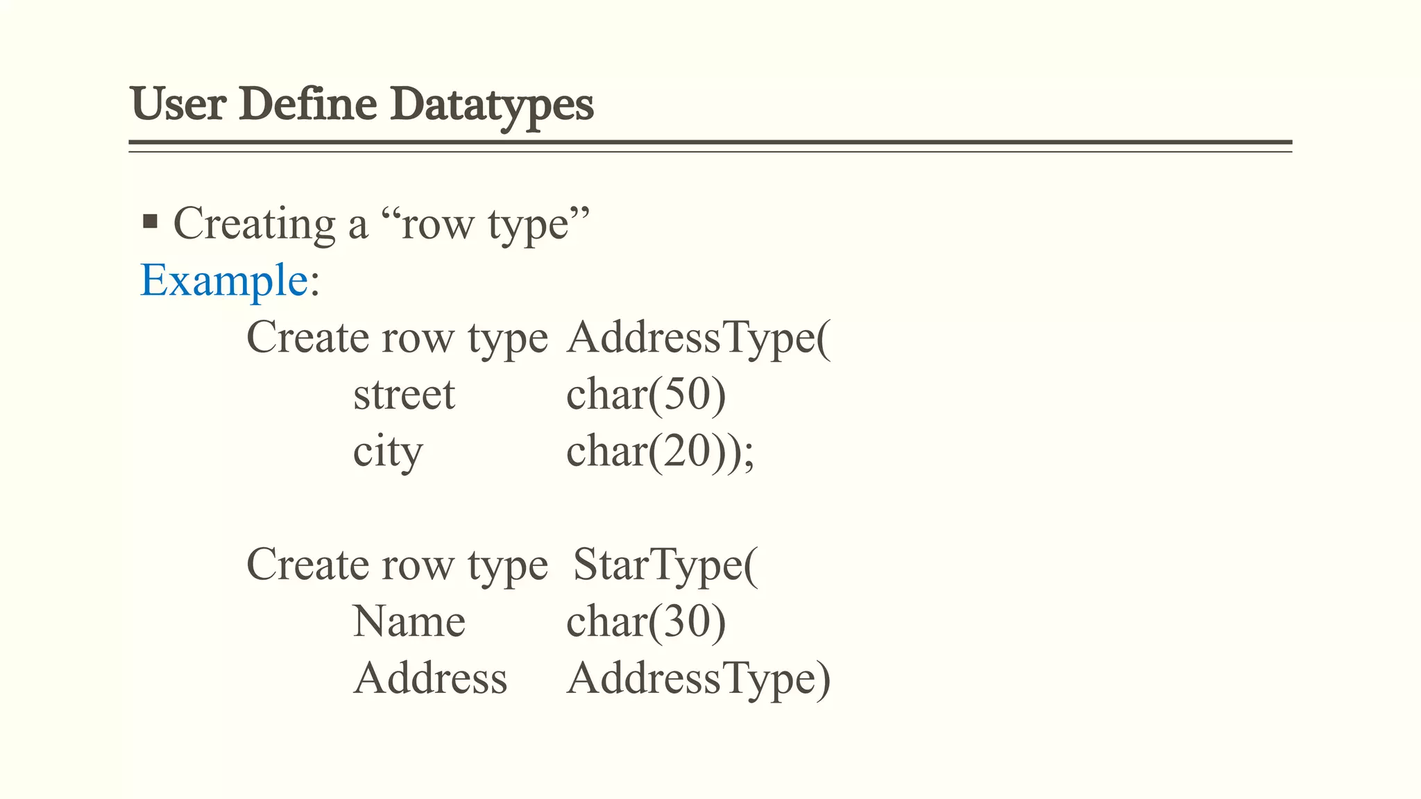 User Define Datatypes
 Creating a “row type”
Example:
Create row type AddressType(
street char(50)
city char(20));
Create row type StarType(
Name char(30)
Address AddressType)
 