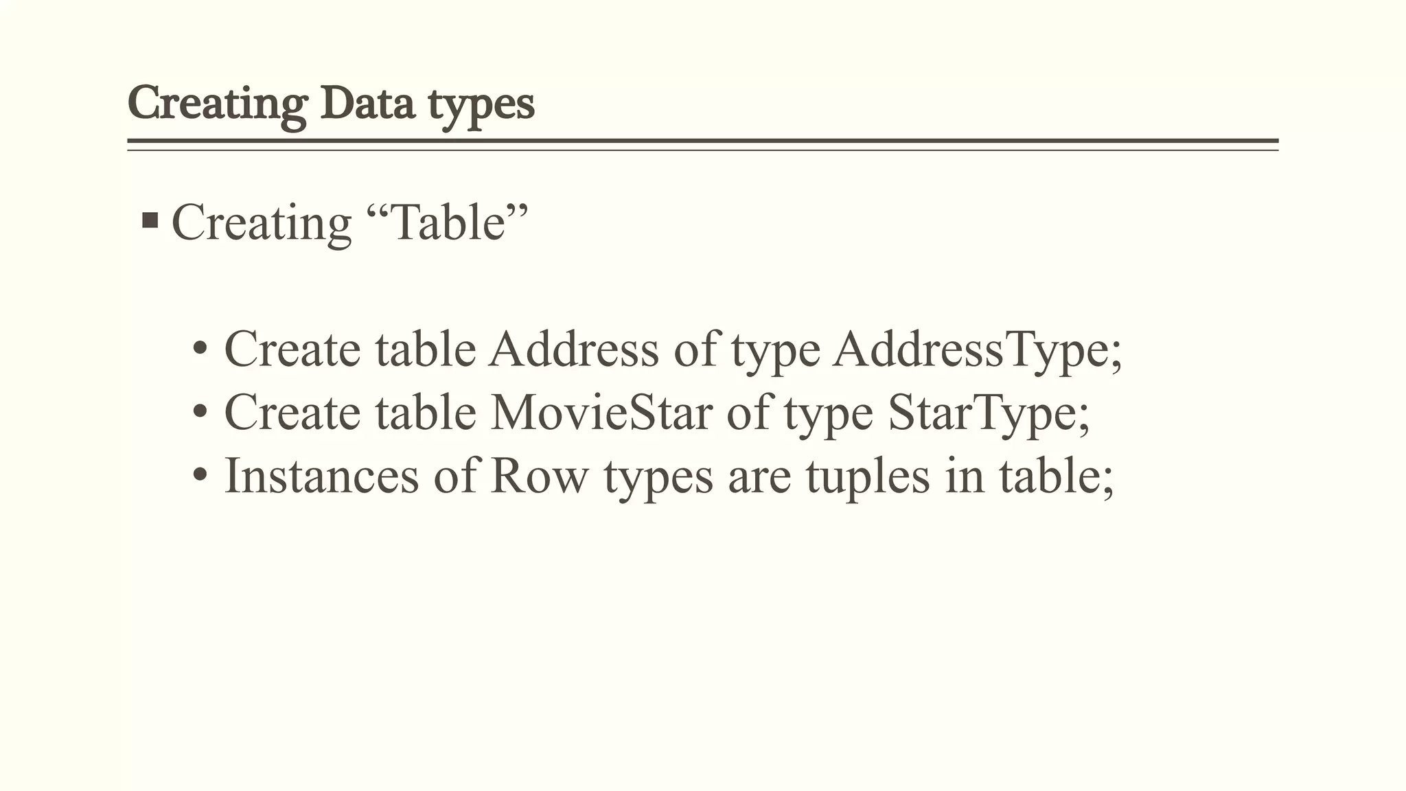 Creating Data types
 Creating “Table”
• Create table Address of type AddressType;
• Create table MovieStar of type StarType;
• Instances of Row types are tuples in table;
 