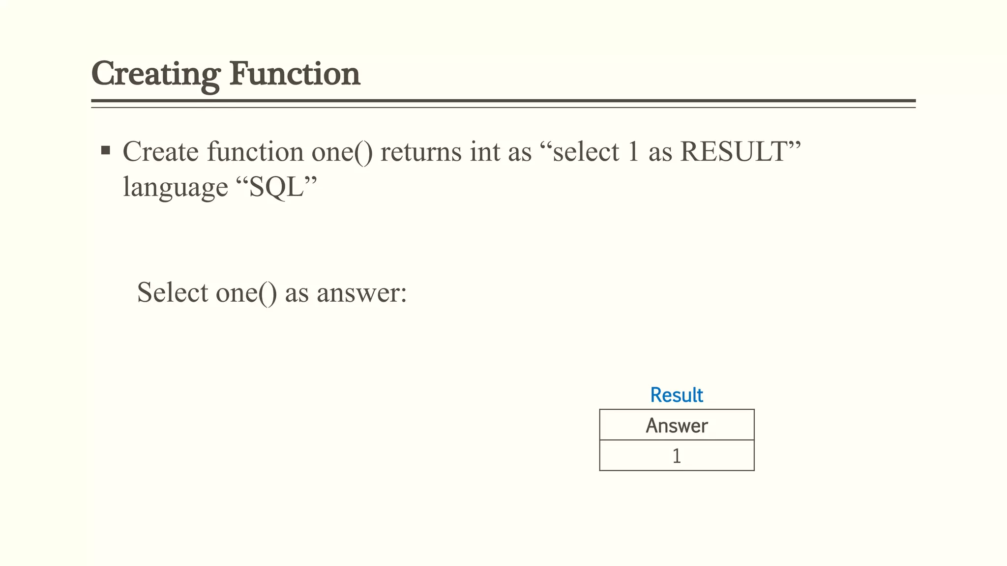 Creating Function
 Create function one() returns int as “select 1 as RESULT”
language “SQL”
Select one() as answer:
Result
Answer
1
 