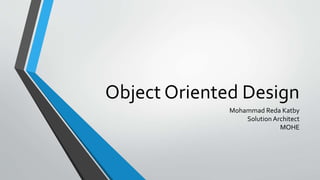 Object Oriented Design
Mohammad Reda Katby
Solution Architect
MOHE
 