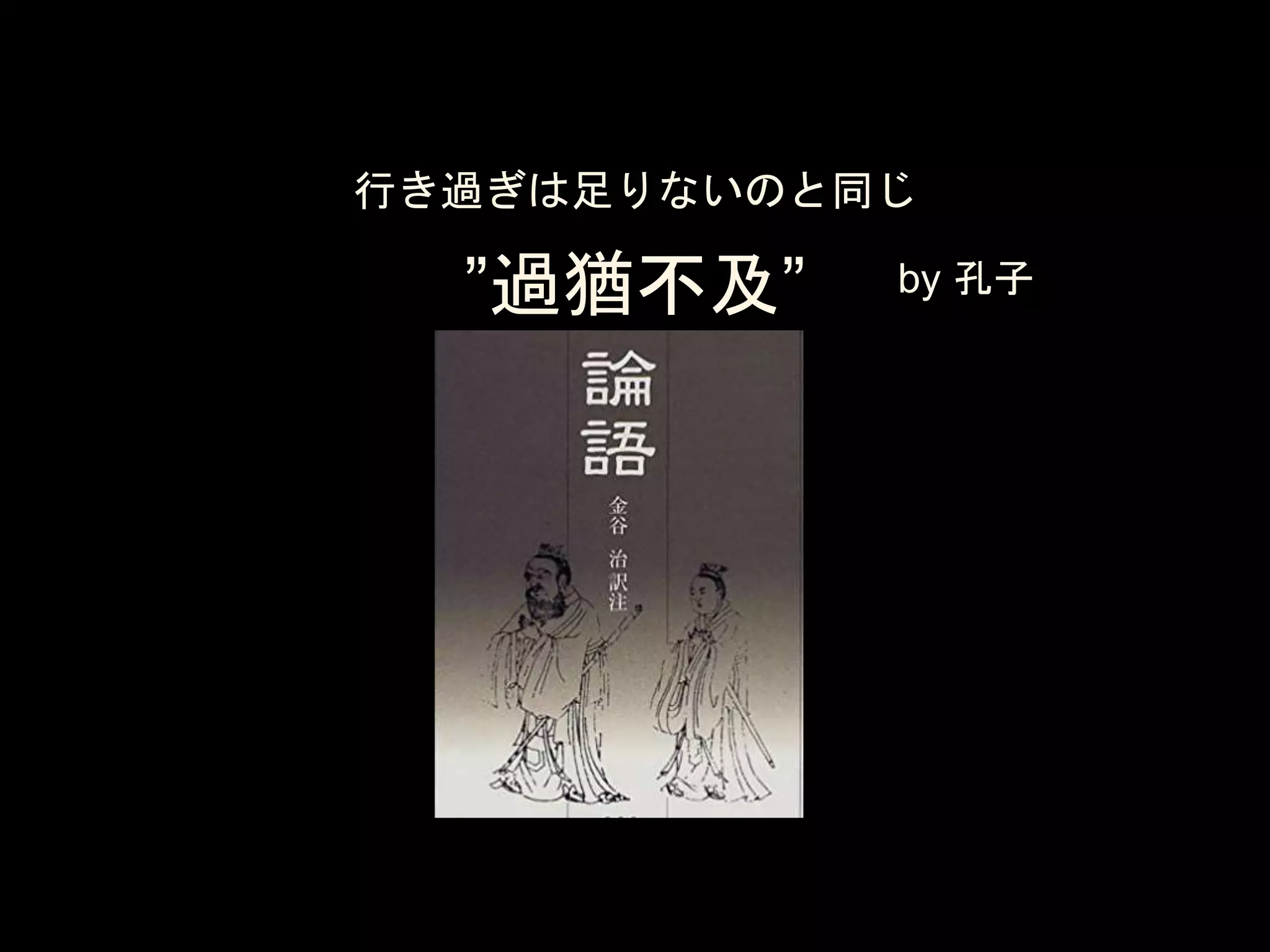 ”過猶不及”
『論語』孔子
行き過ぎは足りないのと同じ
by 孔子
 