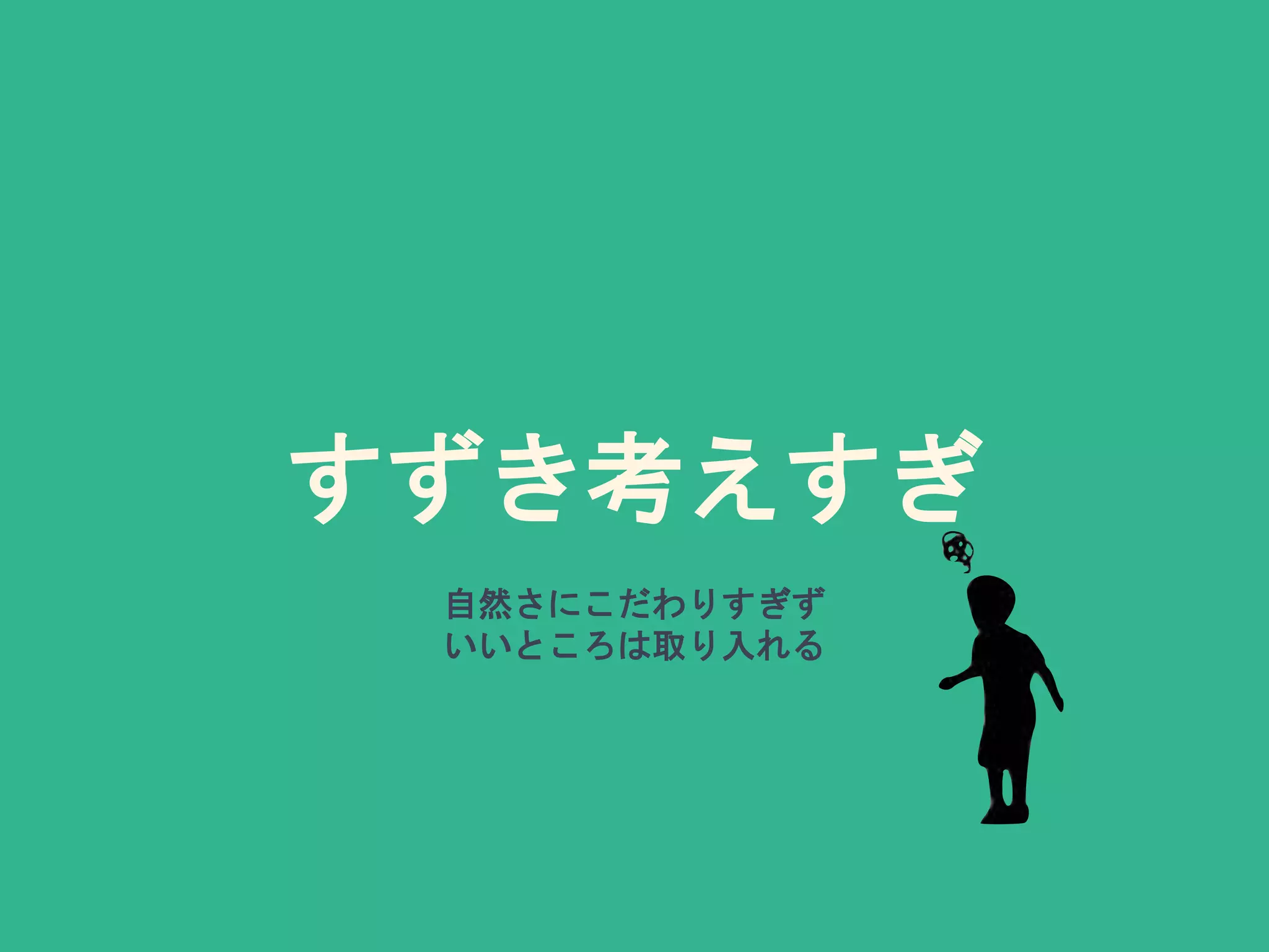 すずき考えすぎ
自然さにこだわりすぎず
いいところは取り入れる
 