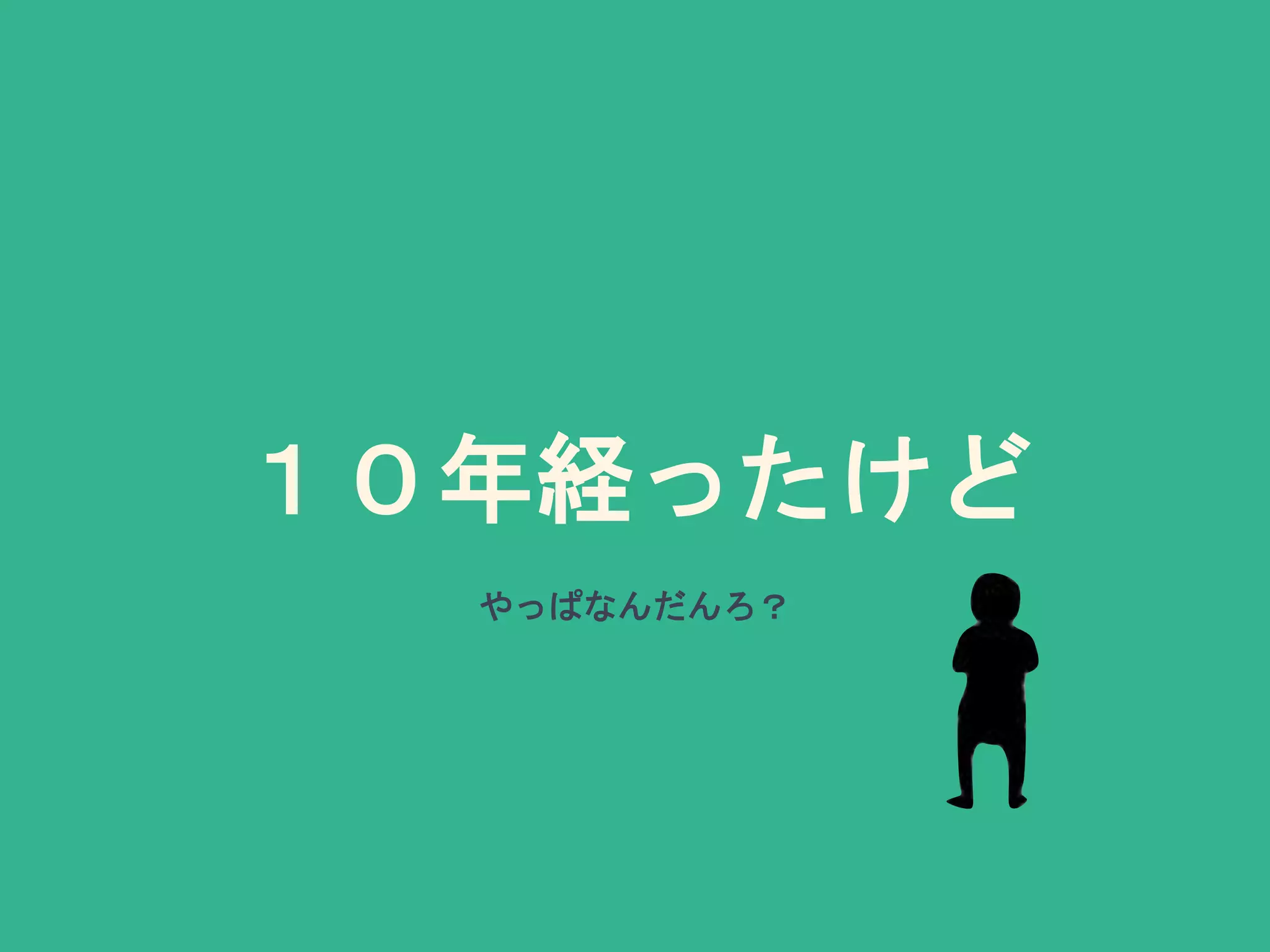 １０年経ったけど
やっぱなんだんろ？
 
