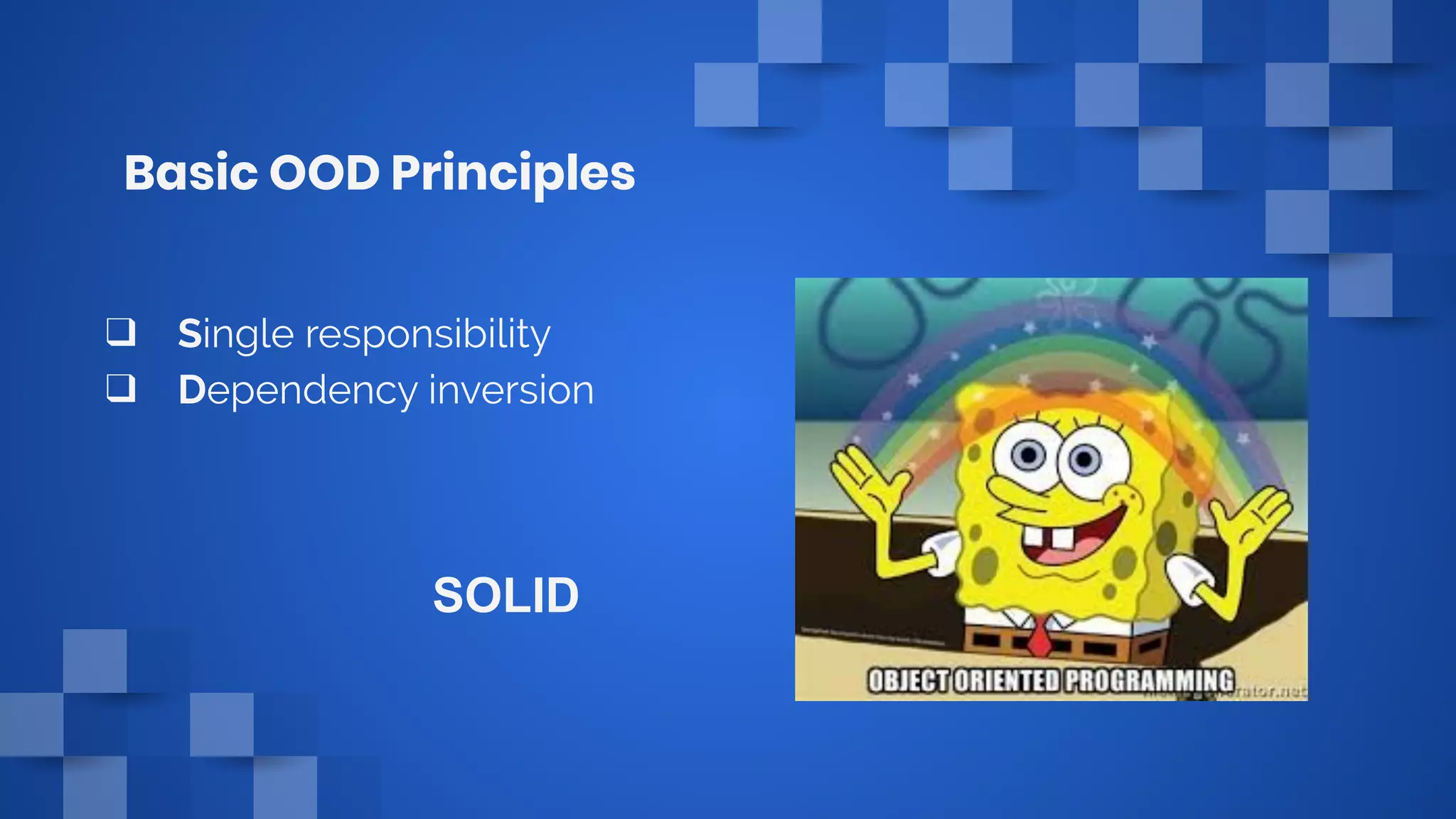 Basic OOD Principles
❑ Single responsibility
❑ Dependency inversion
SOLID
 