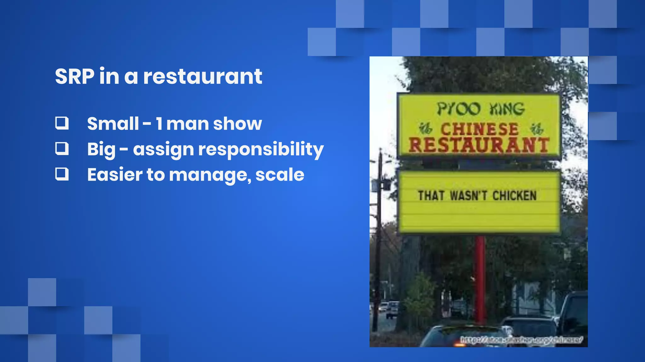 SRP in a restaurant
❑ Small - 1 man show
❑ Big - assign responsibility
❑ Easier to manage, scale
 