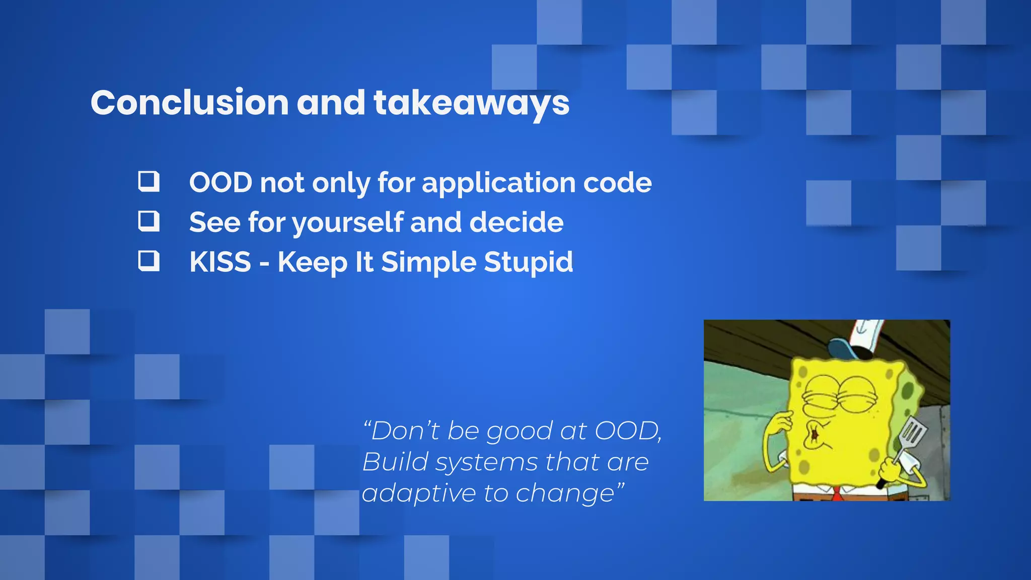 Conclusion and takeaways
❑ OOD not only for application code
❑ See for yourself and decide
❑ KISS - Keep It Simple Stupid
 