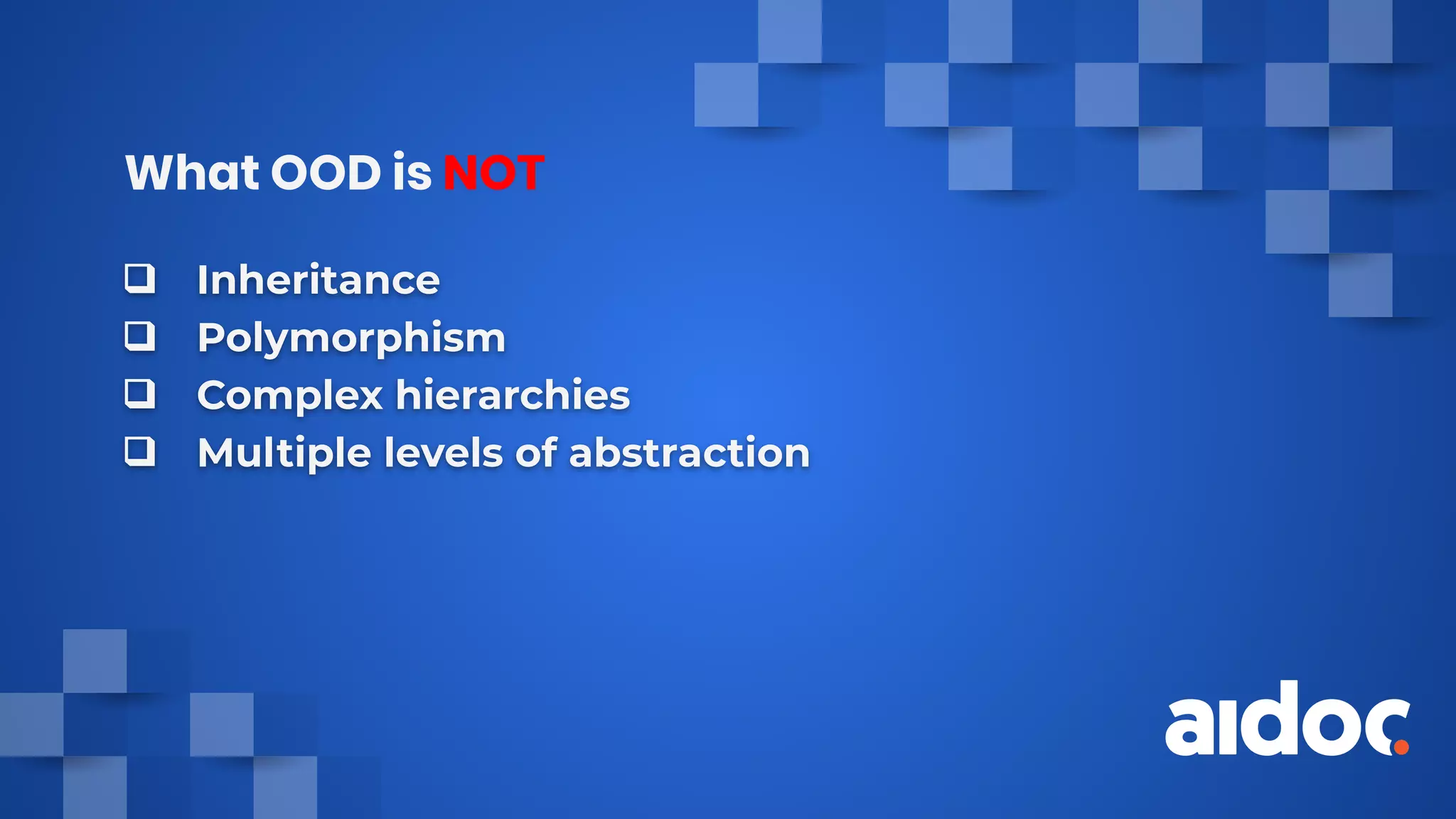 What OOD is NOT
❑ Inheritance
❑ Polymorphism
❑ Complex hierarchies
❑ Multiple levels of abstraction
 