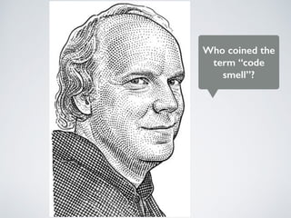 Who coined the
term “code
smell”?
 