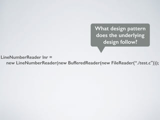 LineNumberReader lnr =
new LineNumberReader(new BufferedReader(new FileReader(“./test.c")));
What design pattern
does the underlying
design follow?
 
