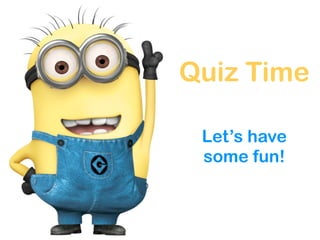 Let’s have
some fun!
Quiz Time
 