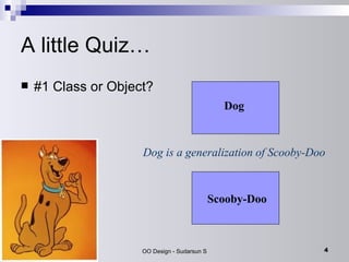 A little Quiz… #1 Class or Object? Dog is a generalization of Scooby-Doo Dog Scooby-Doo 