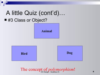 A little Quiz (cont’d)… #3 Class or Object? The concept of  polymorphism ! Animal Dog Bird 