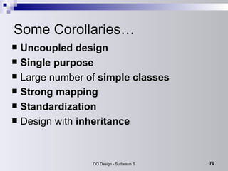 Some Corollaries… Uncoupled design Single purpose Large number of  simple classes Strong mapping Standardization Design with  inheritance 