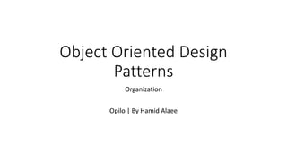 Object Oriented Design 
Patterns 
Organization 
Opilo | By Hamid Alaee 
 