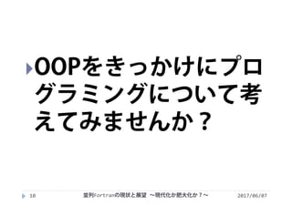 2017/06/0710
OOPをきっかけにプロ
グラミングについて考
えてみませんか？
並列Fortranの現状と展望 ∼現代化か肥大化か？∼
 