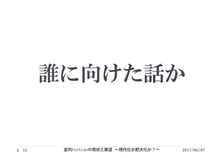 誰に向けた話か
2017/06/0711 並列Fortranの現状と展望 ∼現代化か肥大化か？∼
 