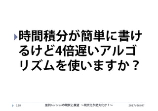 2017/06/07128
時間積分が簡単に書け
るけど4倍遅いアルゴ
リズムを使いますか？
並列Fortranの現状と展望 ∼現代化か肥大化か？∼
 