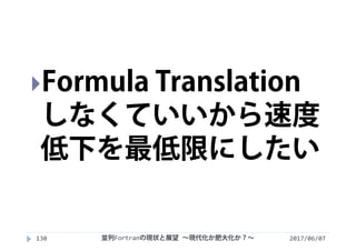 2017/06/07130
Formula Translation
しなくていいから速度
低下を最低限にしたい
並列Fortranの現状と展望 ∼現代化か肥大化か？∼
 