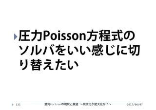 2017/06/07131
圧力Poisson方程式の
ソルバをいい感じに切
り替えたい
並列Fortranの現状と展望 ∼現代化か肥大化か？∼
 