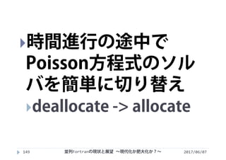 2017/06/07並列Fortranの現状と展望 ∼現代化か肥大化か？∼149
時間進行の途中で
Poisson方程式のソル
バを簡単に切り替え
deallocate -> allocate
 