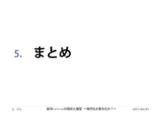 2017/06/07151
5. まとめ
並列Fortranの現状と展望 ∼現代化か肥大化か？∼
 