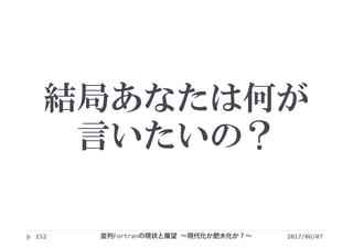 結局あなたは何が
言いたいの？
2017/06/07152 並列Fortranの現状と展望 ∼現代化か肥大化か？∼
 