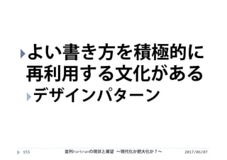 2017/06/07155
よい書き方を積極的に
再利用する文化がある
デザインパターン
並列Fortranの現状と展望 ∼現代化か肥大化か？∼
 