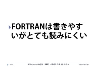 2017/06/07157
FORTRANは書きやす
いがとても読みにくい
並列Fortranの現状と展望 ∼現代化か肥大化か？∼
 