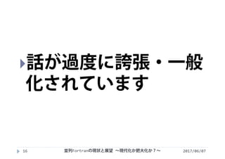 2017/06/0716
話が過度に誇張・一般
化されています
並列Fortranの現状と展望 ∼現代化か肥大化か？∼
 