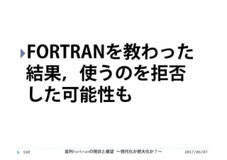 2017/06/07160
FORTRANを教わった
結果，使うのを拒否
した可能性も
並列Fortranの現状と展望 ∼現代化か肥大化か？∼
 