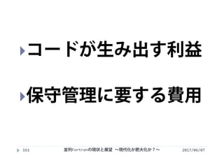 2017/06/07161
コードが生み出す利益
保守管理に要する費用
並列Fortranの現状と展望 ∼現代化か肥大化か？∼
 
