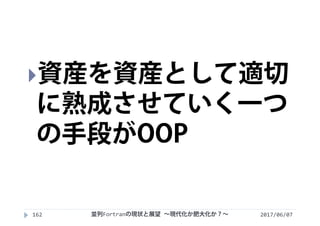 2017/06/07162
資産を資産として適切
に熟成させていく一つ
の手段がOOP
並列Fortranの現状と展望 ∼現代化か肥大化か？∼
 