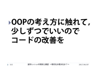 2017/06/07163
OOPの考え方に触れて，
少しずつでいいので
コードの改善を
並列Fortranの現状と展望 ∼現代化か肥大化か？∼
 