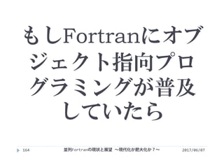 もしFortranにオブ
ジェクト指向プロ
グラミングが普及
していたら
2017/06/07164 並列Fortranの現状と展望 ∼現代化か肥大化か？∼
 