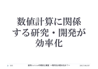 数値計算に関係
する研究・開発が
効率化
2017/06/07並列Fortranの現状と展望 ∼現代化か肥大化か？∼165
 