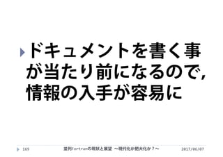 2017/06/07並列Fortranの現状と展望 ∼現代化か肥大化か？∼169
ドキュメントを書く事
が当たり前になるので，
情報の入手が容易に
 