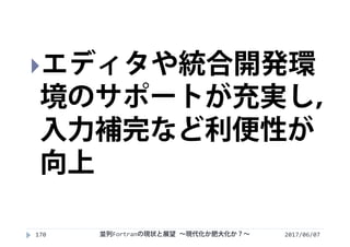 2017/06/07並列Fortranの現状と展望 ∼現代化か肥大化か？∼170
エディタや統合開発環
境のサポートが充実し，
入力補完など利便性が
向上
 