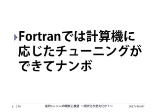 2017/06/07176
Fortranでは計算機に
応じたチューニングが
できてナンボ
並列Fortranの現状と展望 ∼現代化か肥大化か？∼
 