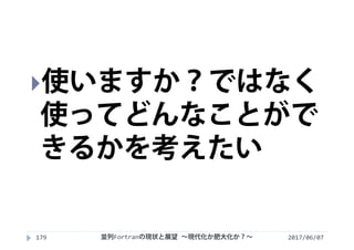 2017/06/07179
使いますか？ではなく
使ってどんなことがで
きるかを考えたい
並列Fortranの現状と展望 ∼現代化か肥大化か？∼
 