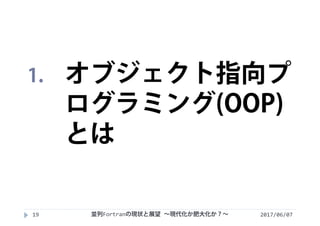 2017/06/0719
1. オブジェクト指向プ
ログラミング(OOP)
とは
並列Fortranの現状と展望 ∼現代化か肥大化か？∼
 