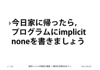 2017/06/07192
今日家に帰ったら，
プログラムにimplicit
noneを書きましょう
並列Fortranの現状と展望 ∼現代化か肥大化か？∼
 