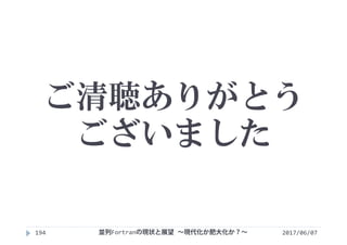 ご清聴ありがとう
ございました
2017/06/07194 並列Fortranの現状と展望 ∼現代化か肥大化か？∼
 
