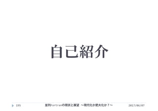 自己紹介
2017/06/07195 並列Fortranの現状と展望 ∼現代化か肥大化か？∼
 